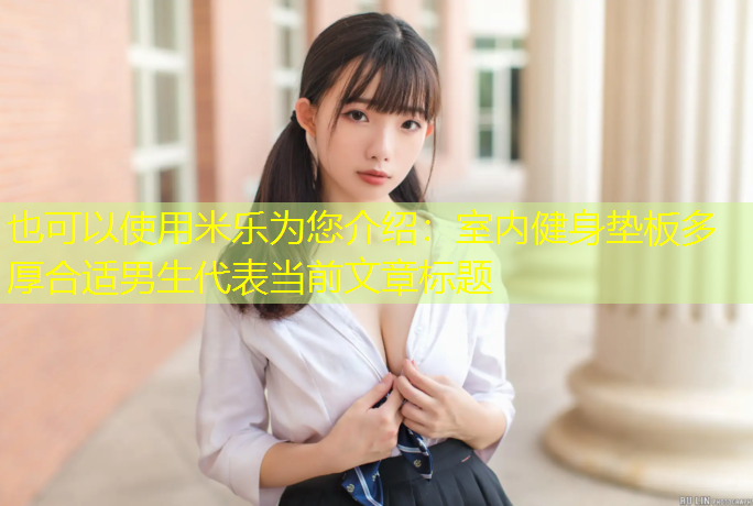 <strong>米乐为您介绍：室内健身垫板多厚合适男生</strong>