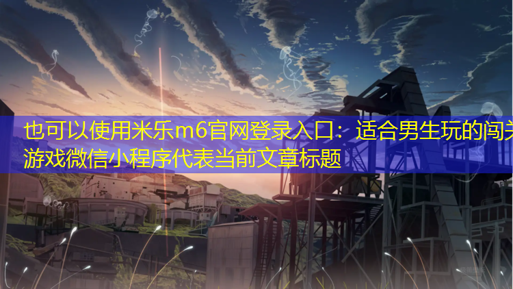 <strong>米乐m6官网登录入口：适合男生玩的闯关游戏微信小程序</strong>