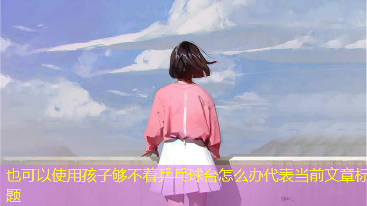 孩子够不着乒乓球台怎么办