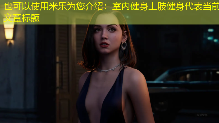 米乐为您介绍：室内健身上肢健身