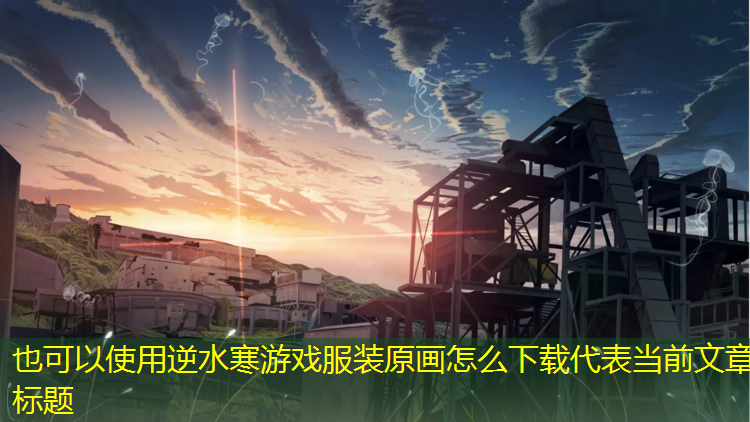 逆水寒游戏服装原画怎么下载